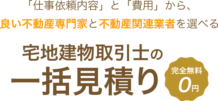 「仕事依頼内容」と「費用」から、良い不動産専門家と不動産関連業者を選べる 賃貸（居住用）の一括見積り　完全無料0円